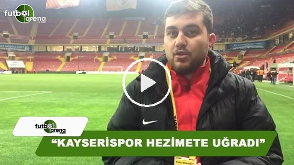 FutbolArena Kayseri muhabiri Memduh Borazan: "Kayserispor hezimete uğradı"