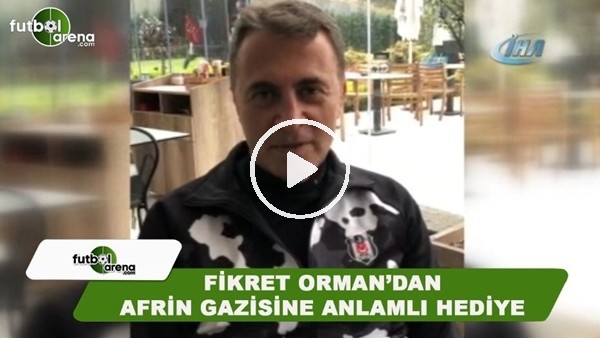 Fikret Orman'dan Afrin gazisine anlamlı hediye