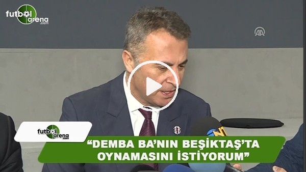 Fikret Orman: "Demba Ba'nın Beşiktaş'ta oynamasını isityorum"