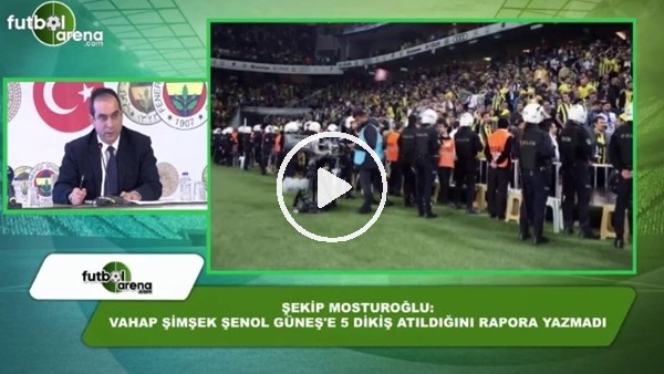 Şekip Mosturoğlu: "Şenol Güneş'in kafasına 5 dikiş atıldığı raporda yazılı değil"