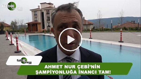 Ahmet Nur Çebi'nin şampiyonluğa inancı tam!