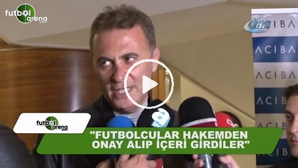 Fikret Orman: "Futbolcular hakemden onay alıp içeri girdiler"