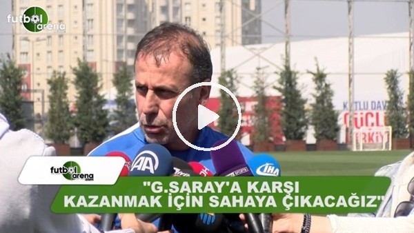 Abdullah Avcı: "Kazanmak için sahaya çıkacağız"