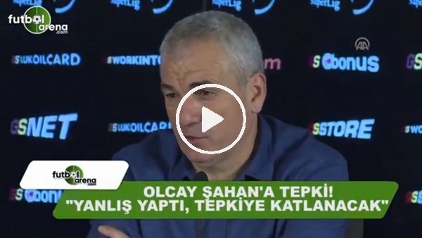 Rıza Çalımbay: "Olcay Şahan yanlış yaptı, tepkiye katlanacak"