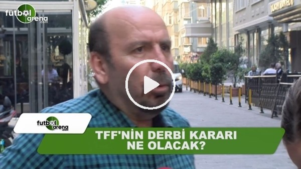 TFF'nin derbi kararı ne olacak?
