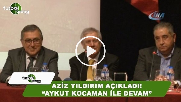 Aziz Yıldırım açıkladı! "Aykut Kocaman ile devam"