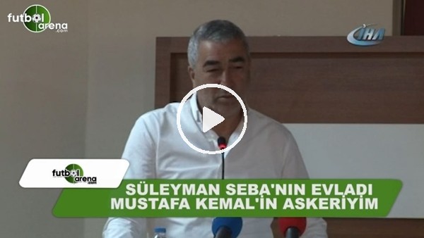 Samet Aybaba: "Süleyman Seba'nın evladı, Mustafa Kemal'in askeriyim"
