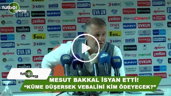 Mesut Bakkal isyan etti! "Küme düşersek vebalini kim ödeyecek?"