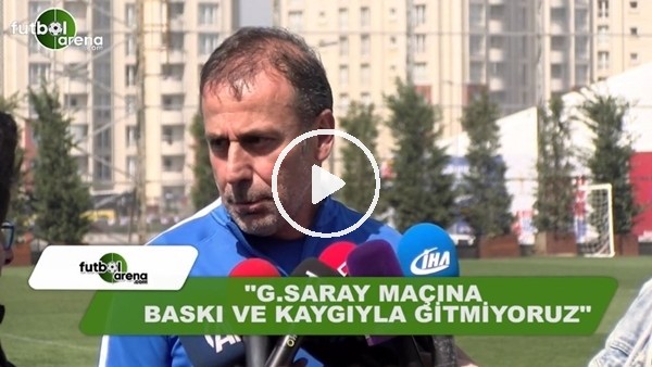 Abdullah Avcı: "Galatasaray maçına baskı ve kaygıyla gitmiyoruz"