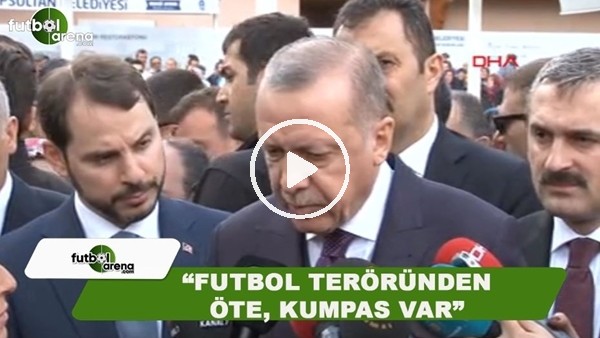 Cumhurbaşkanı Erdoğan: "Futbol teröründen öte, kumpas var"