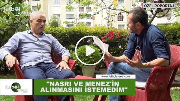 Rıza Çalımbay: "Nasri ve Menez'in alınmasını istemedim"