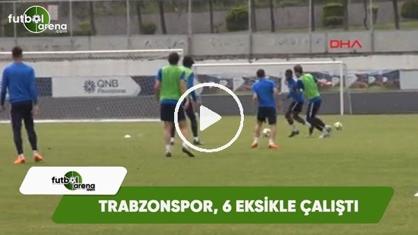 Trabzonspor, 6 eksikle çalıştı