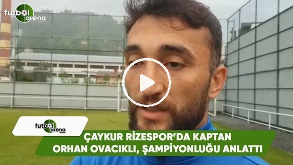 Çaykur Rizespor'da Kaptan Orhan Ovacıklı şampiyonğu anlattı