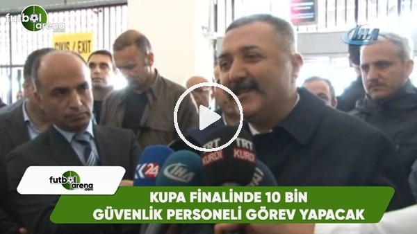 Kupa finalinde 10 bin güvenlik personeli görev yapacak