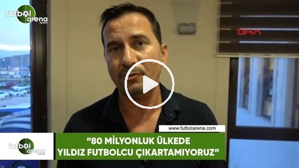 Ergün Penbe: "80 milyonluk ülkede yıldız futbolcu çıkartamıyoruz"