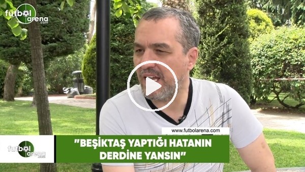 Altan Tanrıkulu: "Beşiktaş yaptığı hatanın derdine yansın"