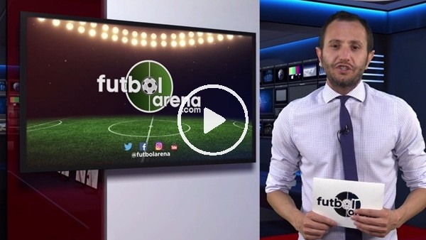 FutbolArena akşam haberleri (15 Mayıs 2018)