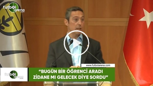 Ali Koç: "Bugün bir öğrenci aradı Zidane mı gelecek diye sordu"