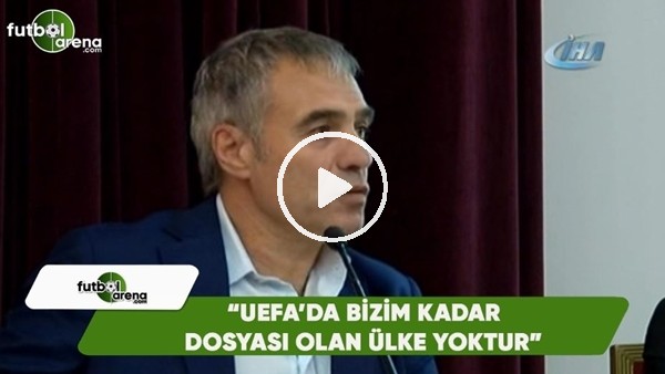 Ersun Yanal: "UEFA'da bizim kadar dosyası olan ülke yoktur"