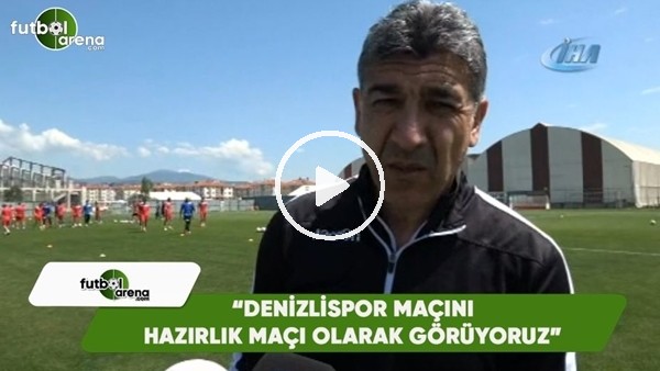 Sait Karafırtınalar: "Denizlispor maçını hazırlık maçı olarak görüyoruz"