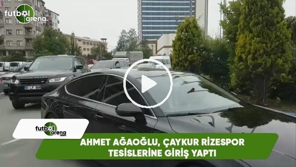Ahmet Ağaoğlu, Çaykur Rizespor Tesislerine giriş yaptı