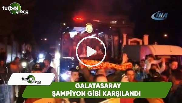 Galatasaray, şampiyon gibi karşılandı