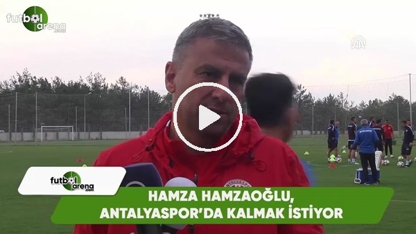 Hamza Hamzaoğlu, Antalyaspor'da kalmak istiyor