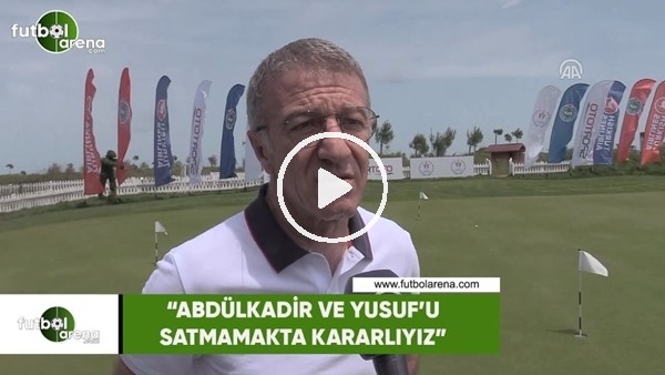 Ahmet Ağaoğlu: "Abdülkadir ve Yusuf'u satmamakta kararlıyız"