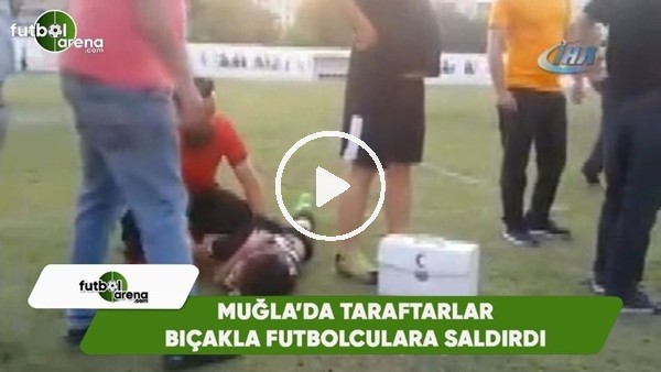 Muğla'da taraftarlar bıçak ve sopalarla futbolculara saldırdı