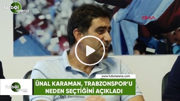 Ünal Karaman, Trabzonspor'u neden seçtiğini açıkladı