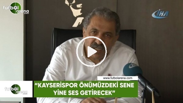 Erol Bedir: "Kayserispor önümüzdeki sene yine ses getirecek"