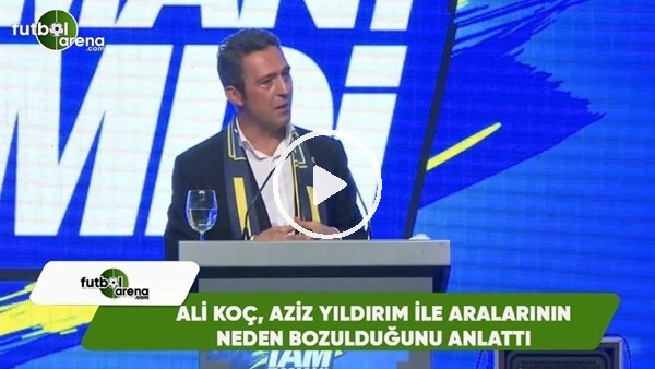 Ali Koç, Aziz Yıldırım ile aralarının neden bozulduğunu anlattı