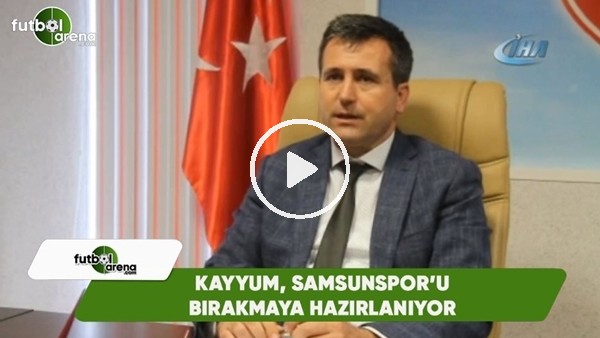 Kayyum, Samsunspor'u bırakmaya hazırlanıyor