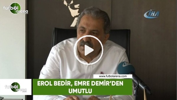 Erol Bedir, Emre Demir'den umutlu