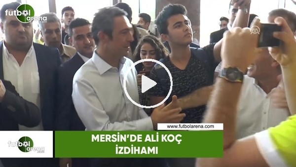 Mersin'de Ali Koç izdihamı