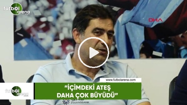 Ünal Karaman: "İçimdeki ateş daha çok büyüdü"