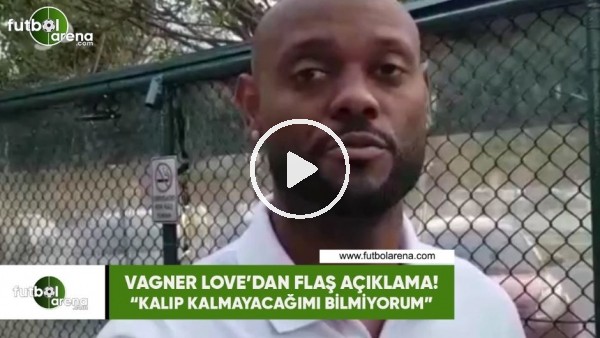 Vagner Love: "Kalıp kalmayacağımı bilmiyorum"