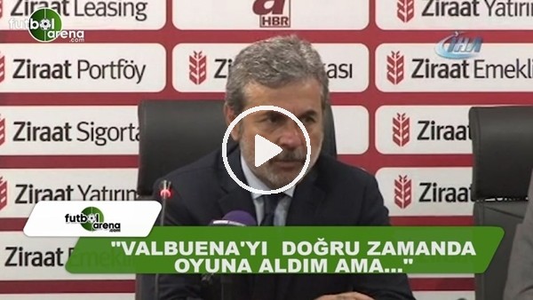 Aykut Kocaman: "Valbuena'yı doğru zamanda oyuna aldım ama..."