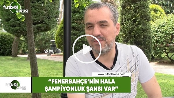 Altan Tanrıkulu: "Fenerbahçe'nin hala şampiyonluk şansı var"