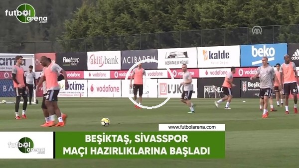 Beşiktaş, Sivasspor maçı hazırlıklarına başladı