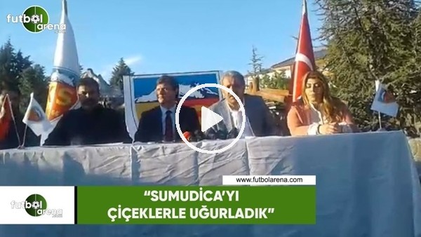 Erol Bedir: "Sumudica'yı çiçeklerle uğurladık"