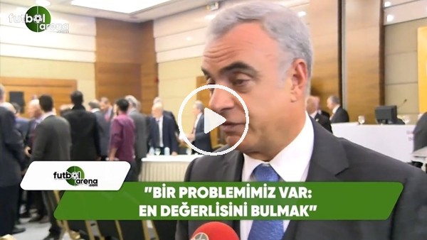 Mehmet Helvacı: "Bir porblemimiz var, en değerlisini bulmak"