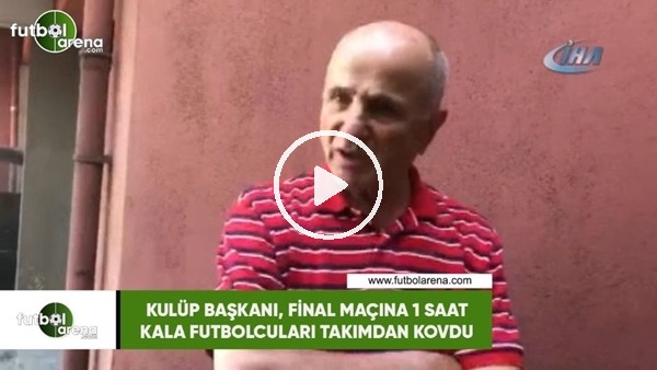 Kulüp başkanı, finale bir saat kala futbolcuları takımdan kovdu