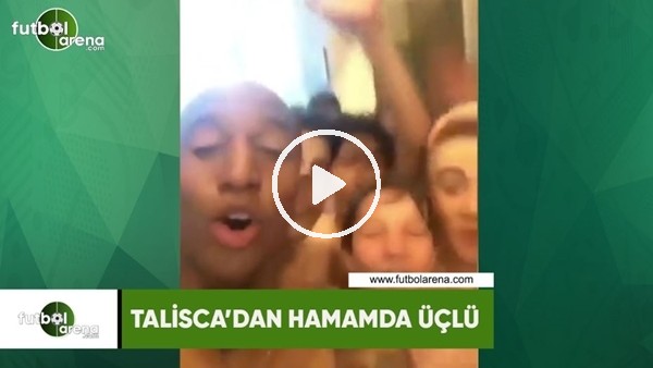 Talisca'dan hamamda üçlü