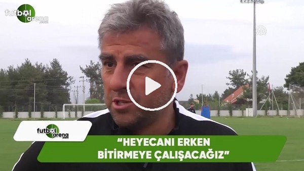 Hamza Hamzaoğlu: "Heyecanı erken bitirmeye çalışacağız"