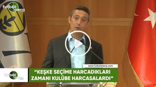 Ali Koç: "Keşke seçime harcadıkları zamanı kulübe harcasalardı"