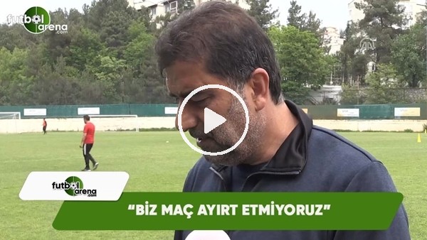 Ünal Karaman: "Biz maç ayırt etmiyouz"