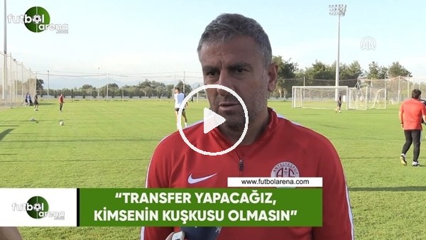 Hamza Hamzaoğlu: "Transfer yapacağız, kimsenin kuşkusu olmasın"