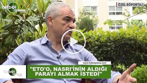 Rıza Çalımbay: "Eto'o, Nasri'nin aldığı parayı almak istedi"