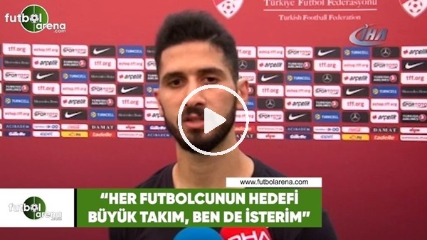 Emre Akbaba: "Her futbolcunun hedefi büyük takım, ben de isterim"